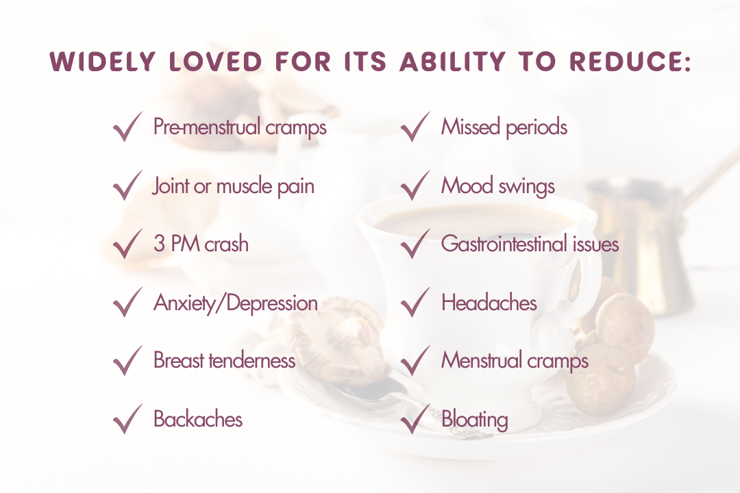 premenstrual cramps, joint and muscle pain, 3 pm crash, anxiety, depression, breast tenderness, backaches, missed periods, moodswings, gastrointestinal issues, headaches, menstrual cramps, bloating, hormone balance